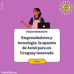 Emprendedores y tecnología: la apuesta de Antel para un Uruguay innovador.
